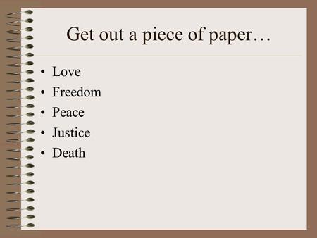 Get out a piece of paper… Love Freedom Peace Justice Death.