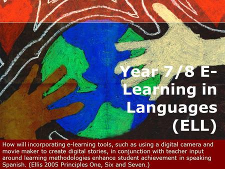 Year 7/8 E- Learning in Languages (ELL) How will incorporating e-learning tools, such as using a digital camera and movie maker to create digital stories,