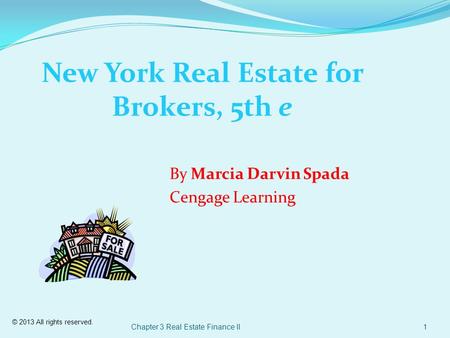 © 2013 All rights reserved. Chapter 3 Real Estate Finance II1 New York Real Estate for Brokers, 5th e By Marcia Darvin Spada Cengage Learning.