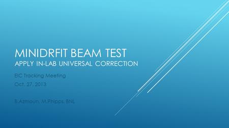 MINIDRFIT BEAM TEST APPLY IN-LAB UNIVERSAL CORRECTION EIC Tracking Meeting Oct. 27, 2013 B.Azmoun, M.Phipps, BNL.