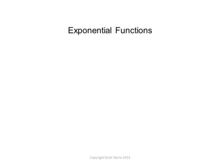 Exponential Functions Copyright Scott Storla 2014.