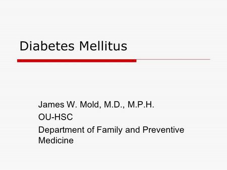 Diabetes Mellitus James W. Mold, M.D., M.P.H. OU-HSC Department of Family and Preventive Medicine.