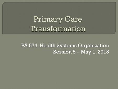 PA 574: Health Systems Organization Session 5 – May 1, 2013.