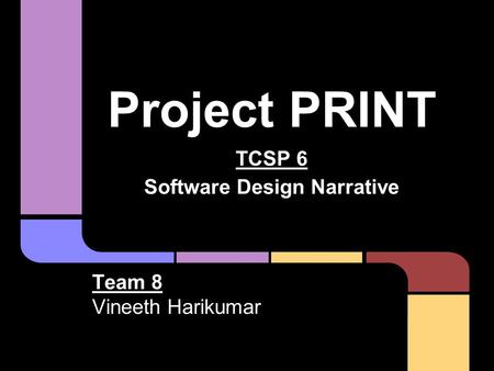 Project PRINT TCSP 6 Software Design Narrative Team 8 Vineeth Harikumar.