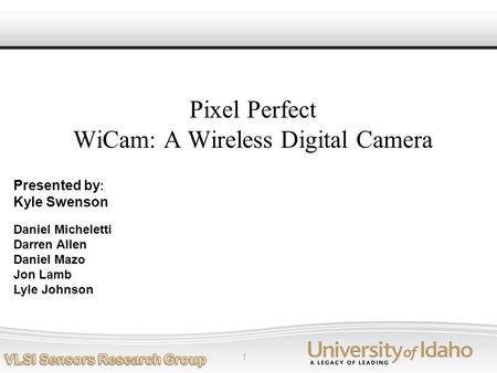 1 Daniel Micheletti Darren Allen Daniel Mazo Jon Lamb Lyle Johnson Pixel Perfect WiCam: A Wireless Digital Camera Presented by : Kyle Swenson.