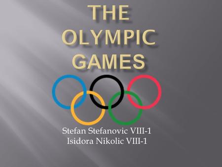 Stefan Stefanovic VIII-1 Isidora Nikolic VIII-1.  The Ancient Olympic Games were religious and athletic festivals held every four years at the sanctuary.
