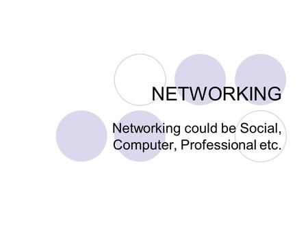 NETWORKING Networking could be Social, Computer, Professional etc.