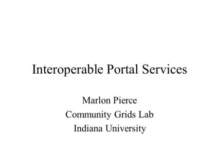Interoperable Portal Services Marlon Pierce Community Grids Lab Indiana University.