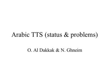 Arabic TTS (status & problems) O. Al Dakkak & N. Ghneim.