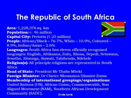 Evelin Aavik The Republic of South Africa Area: 1,228,376 sq. km Population: c. 46 million Capital City: Pretoria (1.25 million) People: African/Black.