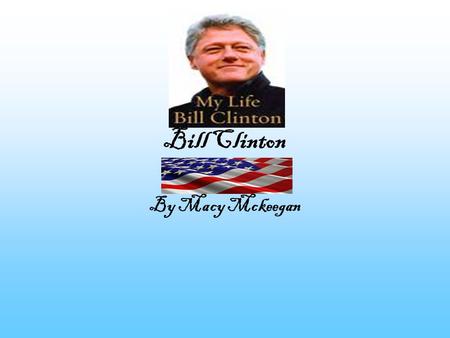 Bill Clinton By Macy Mckeegan Little Billy Bill Clinton was born in Hope, Arkansas on August 19,1946. Bill was born without a father because of a colossal.