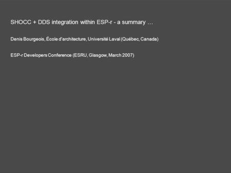 SHOCC + DDS integration within ESP-r - a summary … Denis Bourgeois, École d'architecture, Université Laval (Québec, Canada) ESP-r Developers Conference.