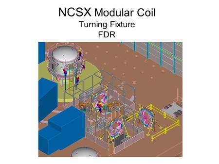 NCSX Modular Coil Turning Fixture FDR. FDR Charge (answers were added below after the review) Modular Coil Turning Fixture FDR - Charge to Reviewers –The.