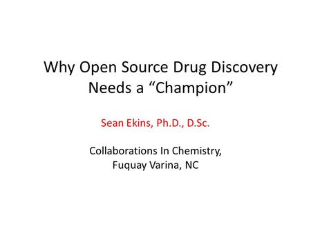 Why Open Source Drug Discovery Needs a “Champion” Sean Ekins, Ph.D., D.Sc. Collaborations In Chemistry, Fuquay Varina, NC.