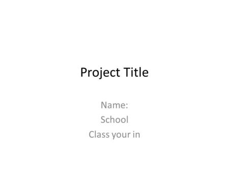 Project Title Name: School Class your in. What is this project about? Brief description What you want to explain about this project How this will help.