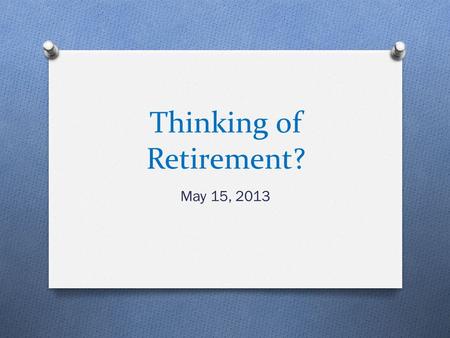 Thinking of Retirement? May 15, 2013. What do you need to do? 1. Determine your retirement date 2. Determine last day worked 3. Submit your written intention.