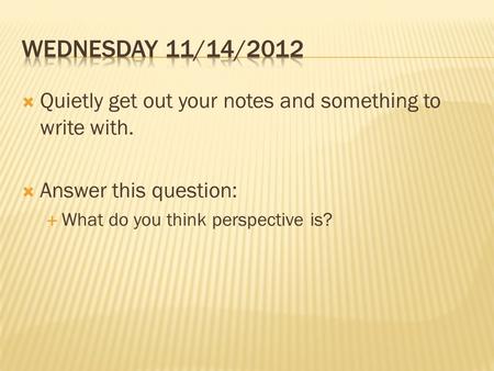  Quietly get out your notes and something to write with.  Answer this question:  What do you think perspective is?