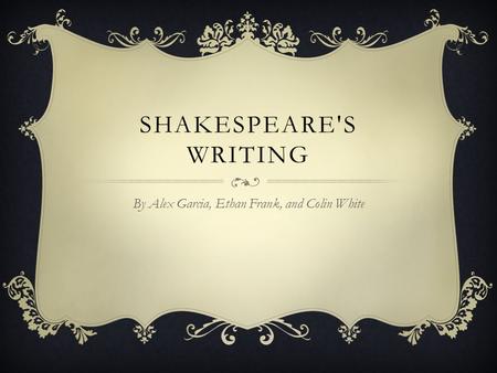 SHAKESPEARE'S WRITING By Alex Garcia, Ethan Frank, and Colin White.