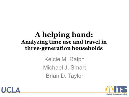 A helping hand: Analyzing time use and travel in three-generation households Kelcie M. Ralph Michael J. Smart Brian D. Taylor.
