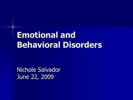 Emotional and Behavioral Disorders Nichole Salvador June 22, 2009.