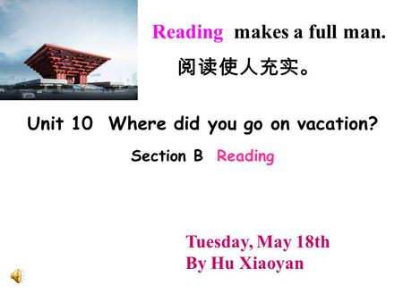 Unit 10 Where did you go on vacation? Section B Reading Reading makes a full man. 阅读使人充实。 Tuesday, May 18th By Hu Xiaoyan.