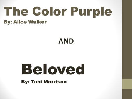 The Color Purple By: Alice Walker Beloved By: Toni Morrison AND.