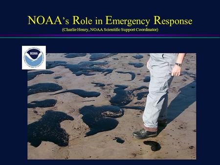 NOAA ’s R ole in E mergency R esponse (Charlie Henry, NOAA Scientific Support Coordinator)