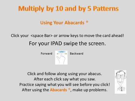 Click your or arrow keys to move the card ahead! For your IPAD swipe the screen. Using Your Abacards ® Click and follow along using your abacus. After.