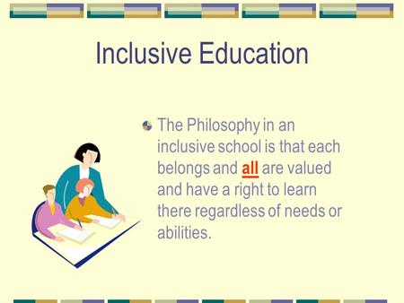 Inclusive Education The Philosophy in an inclusive school is that each belongs and all are valued and have a right to learn there regardless of needs or.