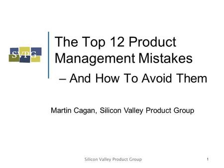 1 The Top 12 Product Management Mistakes – And How To Avoid Them Martin Cagan, Silicon Valley Product Group.