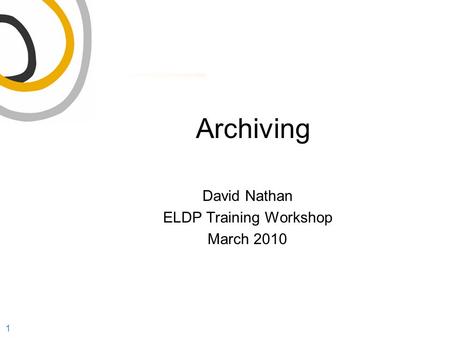 1 David Nathan ELDP Training Workshop March 2010 Archiving.