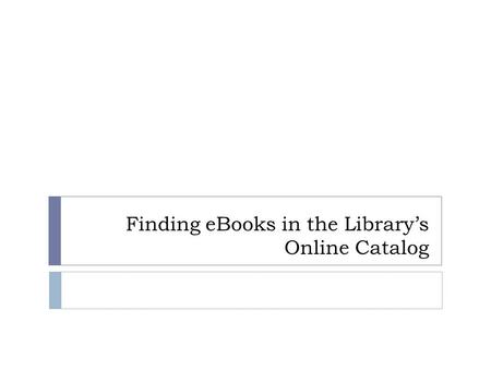Finding eBooks in the Library’s Online Catalog. From the opening search page in the Online Catalog: Limit by ‘Ebook (downloadable)’ Click on Go!