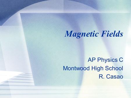 Magnetic Fields AP Physics C Montwood High School R. Casao.