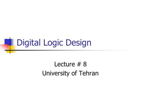 Digital Logic Design Lecture # 8 University of Tehran.