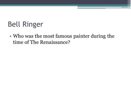 Bell Ringer Who was the most famous painter during the time of The Renaissance?
