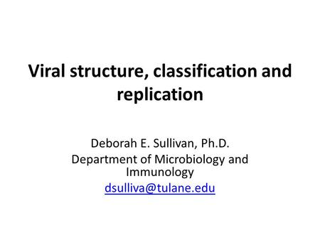 Viral structure, classification and replication Deborah E. Sullivan, Ph.D. Department of Microbiology and Immunology