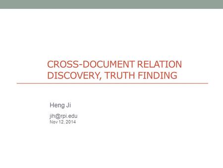 CROSS-DOCUMENT RELATION DISCOVERY, TRUTH FINDING Heng Ji Nov 12, 2014.