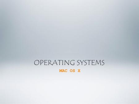 OPERATING SYSTEMS MAC OS X. Operating Systems : - Windows - Linux - Mac OS X.
