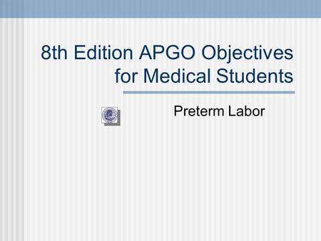 8th Edition APGO Objectives for Medical Students Preterm Labor.