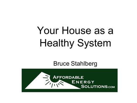 Your House as a Healthy System Bruce Stahlberg. Improvements / Remodeling When one has finished building one's house, one suddenly realizes that in the.