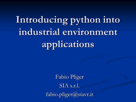 Introducing python into industrial environment applications Fabio Pliger SIA s.r.l.