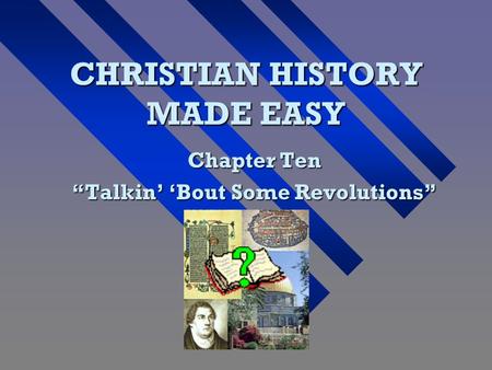 CHRISTIAN HISTORY MADE EASY Chapter Ten “Talkin’ ‘Bout Some Revolutions”