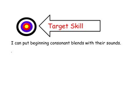 Target Skill I can put beginning consonant blends with their sounds..