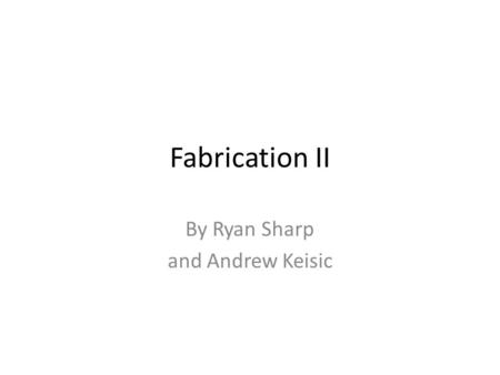 Fabrication II By Ryan Sharp and Andrew Keisic. Topics How to machine a simple part. Things to Keep in Mind When Designing Parts Tooling Setup CNC.