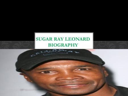 Sugar Ray Leonard. Sugar ray Leonard was born in may 17 1956 in a place Called rocky mount. Growing up for Leonard was Really tough considering that.
