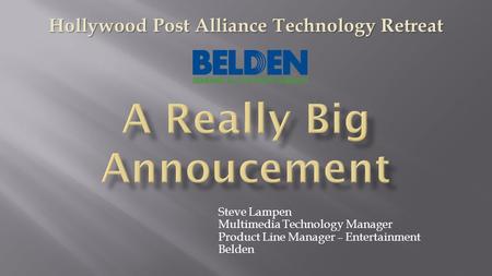 Steve Lampen Multimedia Technology Manager Product Line Manager – Entertainment Belden Hollywood Post Alliance Technology Retreat.
