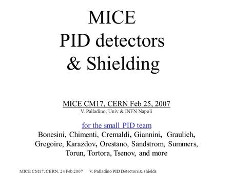 MICE CM17, CERN, 24 Feb 2007 V. Palladino PID Detectors & shields MICE PID detectors & Shielding MICE CM17, CERN Feb 25, 2007 V. Palladino, Univ & INFN.