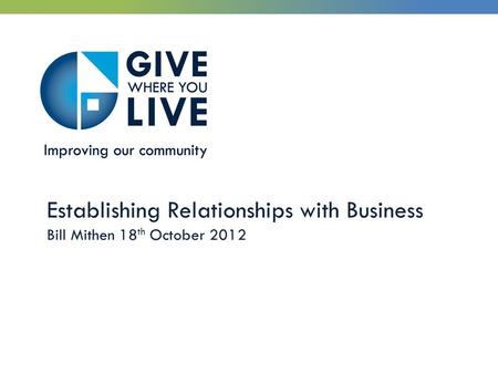 Establishing Relationships with Business Bill Mithen 18 th October 2012.