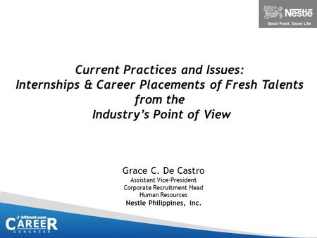 Current Practices and Issues: Internships & Career Placements of Fresh Talents from the Industry’s Point of View Grace C. De Castro Assistant Vice-President.