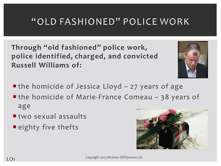 Through “old fashioned” police work, police identified, charged, and convicted Russell Williams of:  the homicide of Jessica Lloyd – 27 years of age 